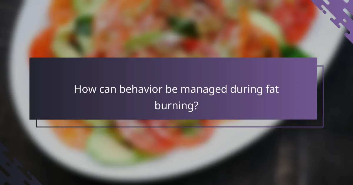 How can behavior be managed during fat burning?