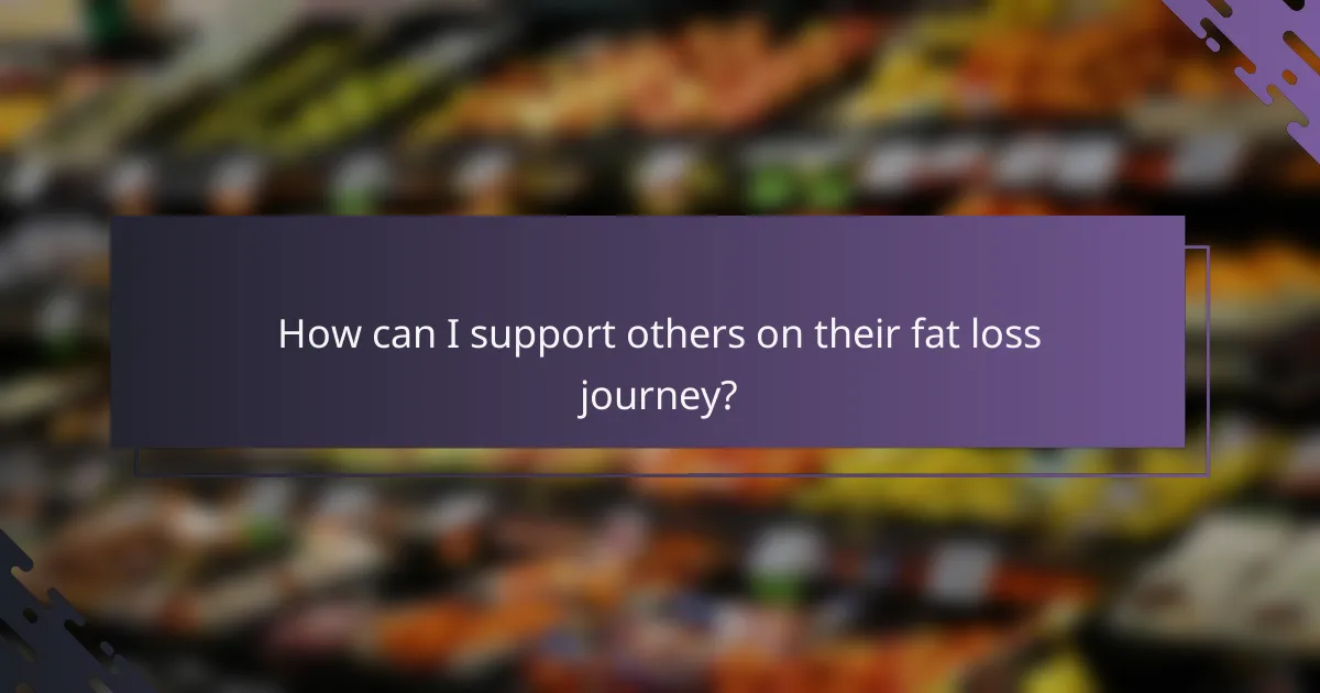 How can I support others on their fat loss journey?