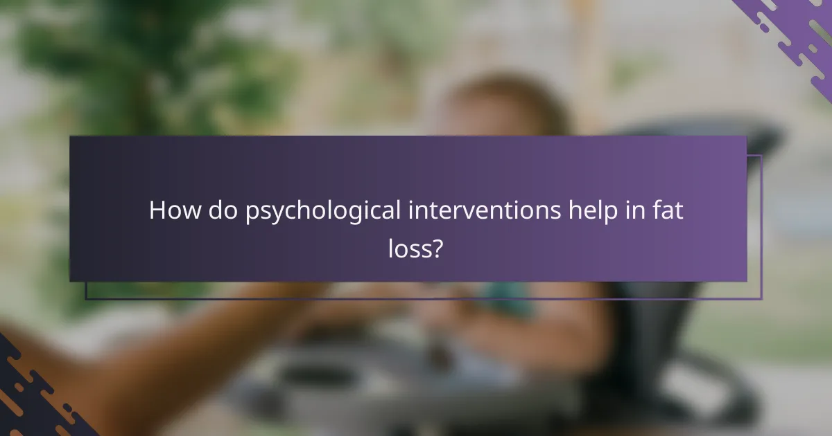 How do psychological interventions help in fat loss?