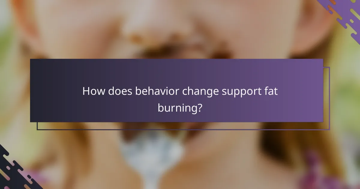 How does behavior change support fat burning?