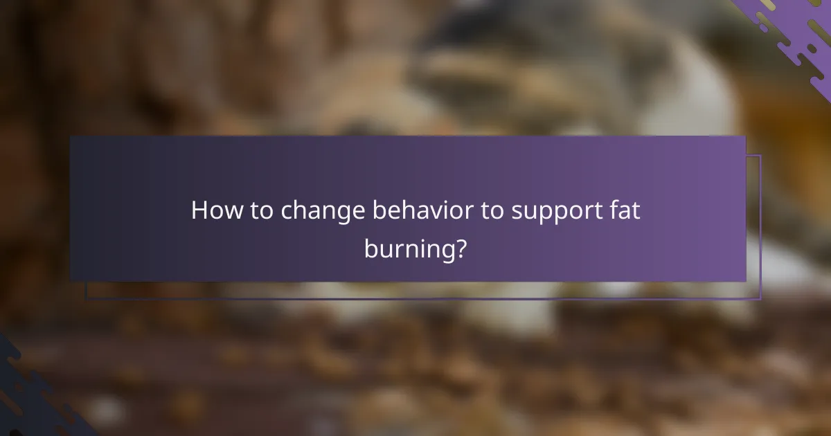 How to change behavior to support fat burning?