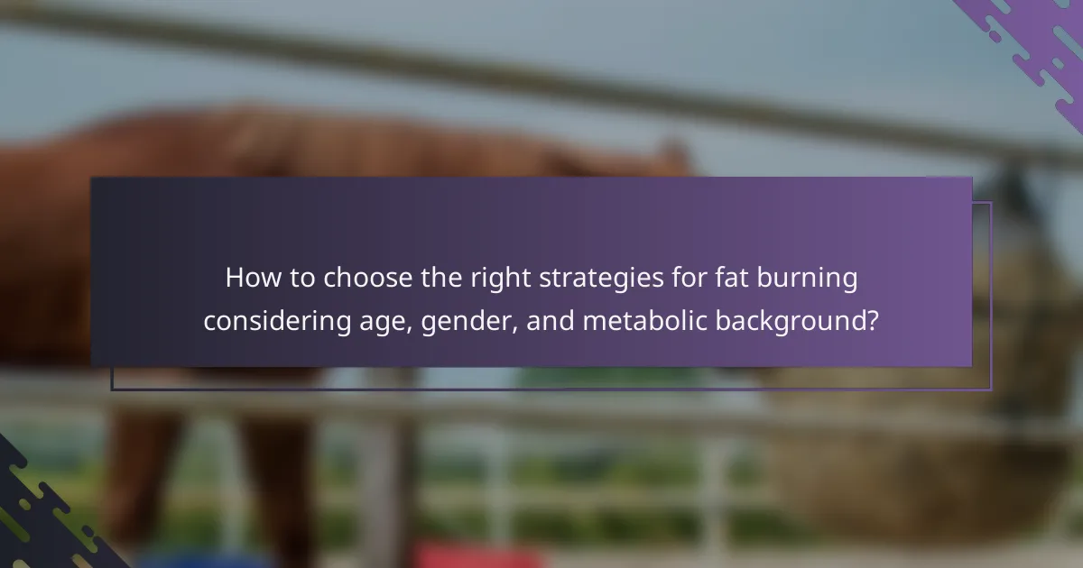 How to choose the right strategies for fat burning considering age, gender, and metabolic background?