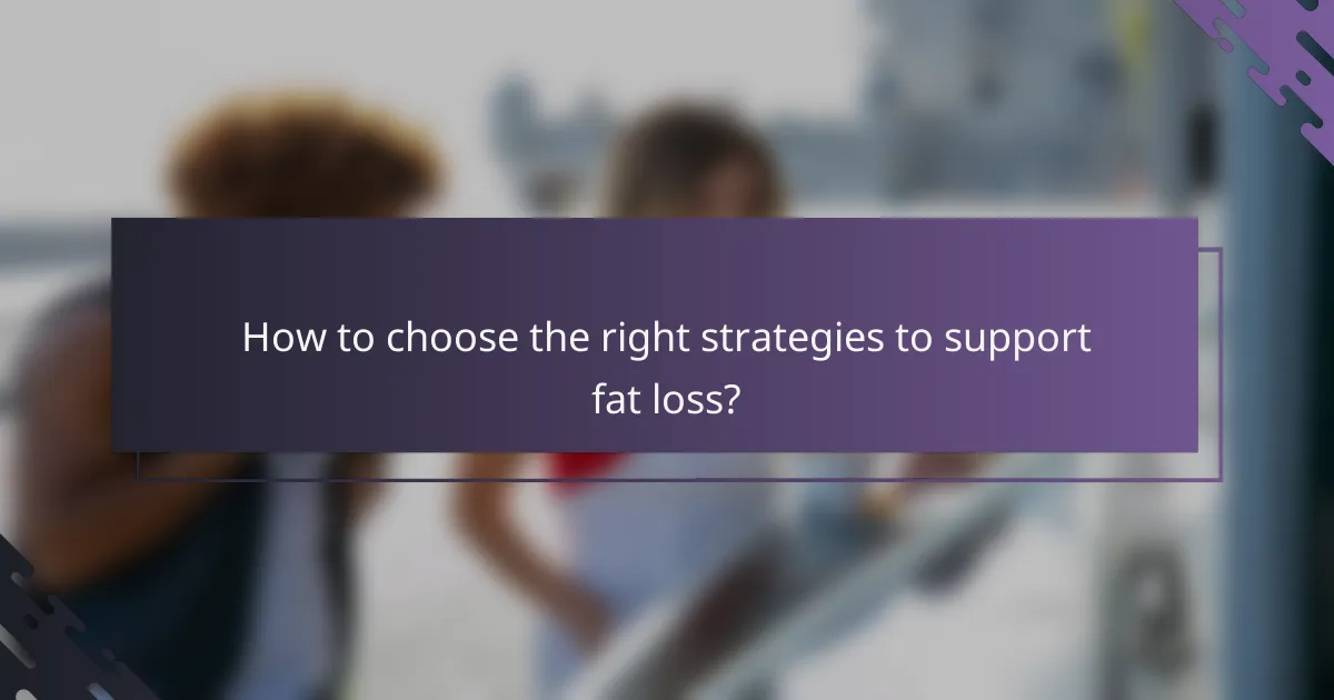 How to choose the right strategies to support fat loss?