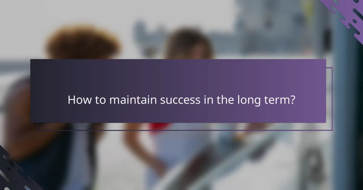 How to maintain success in the long term?
