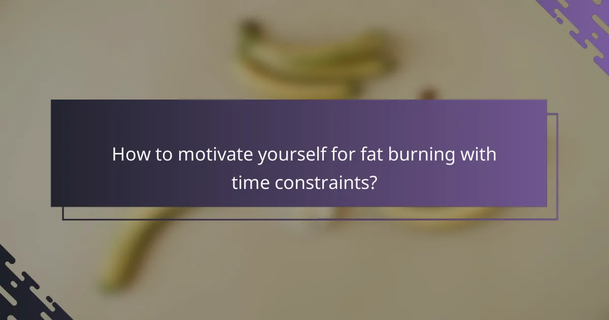 How to motivate yourself for fat burning with time constraints?