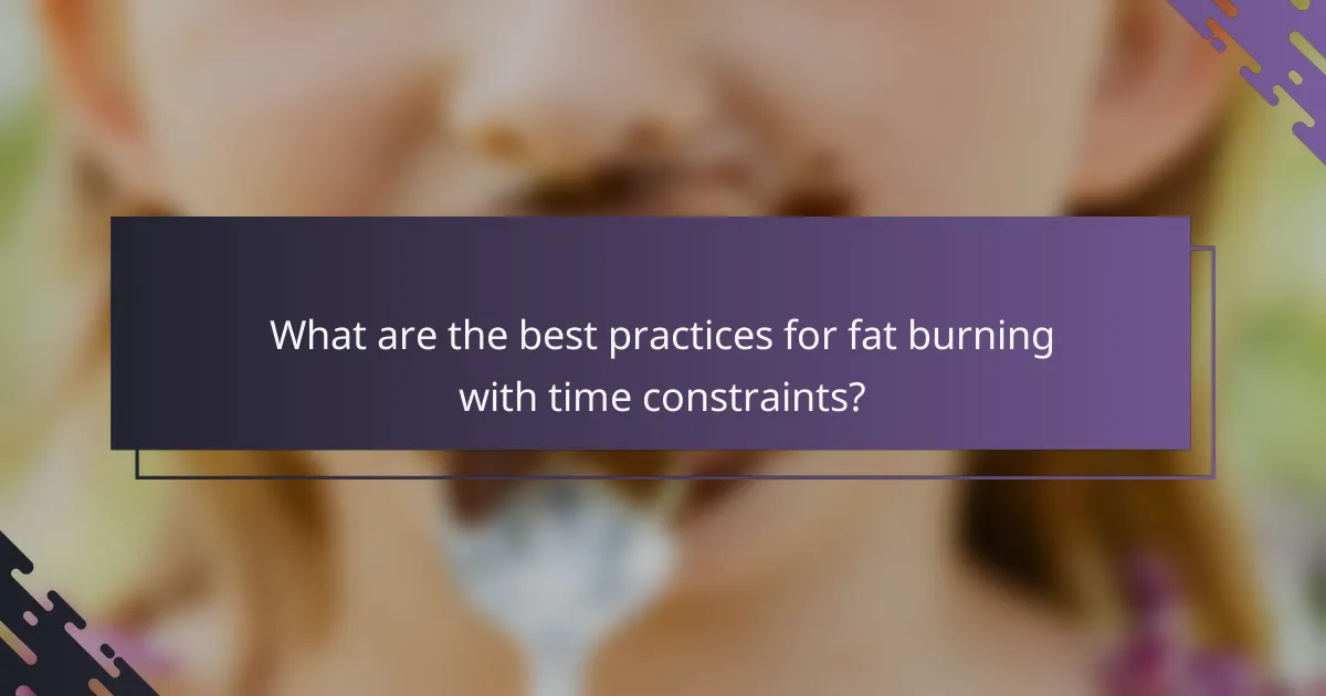What are the best practices for fat burning with time constraints?