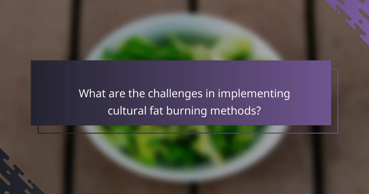 What are the challenges in implementing cultural fat burning methods?