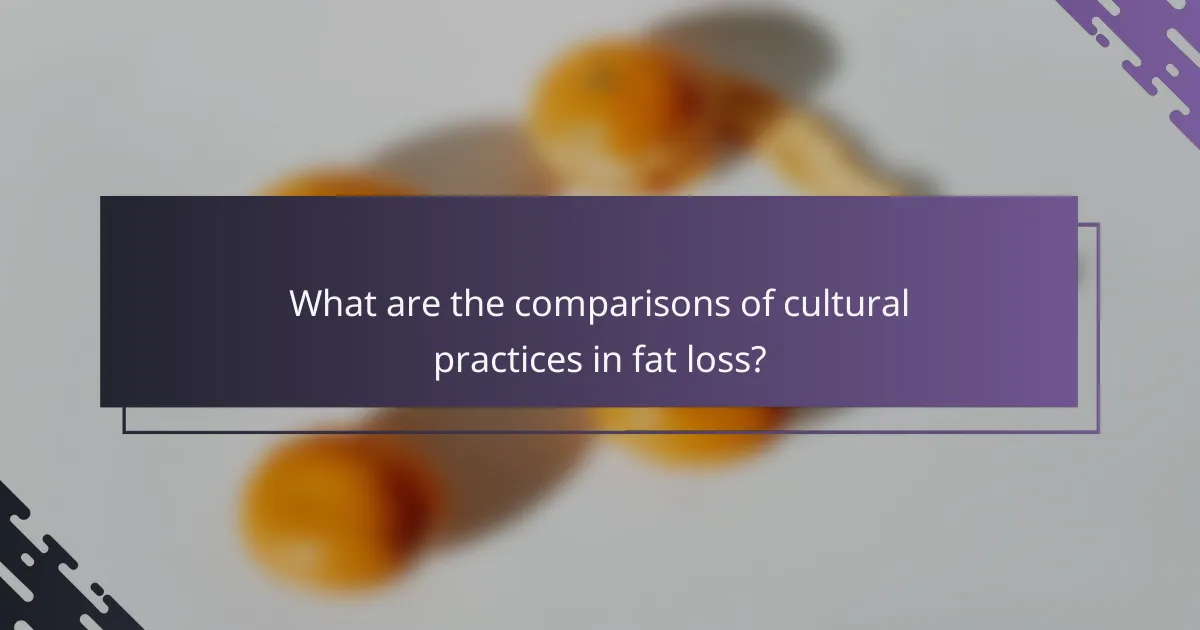 What are the comparisons of cultural practices in fat loss?