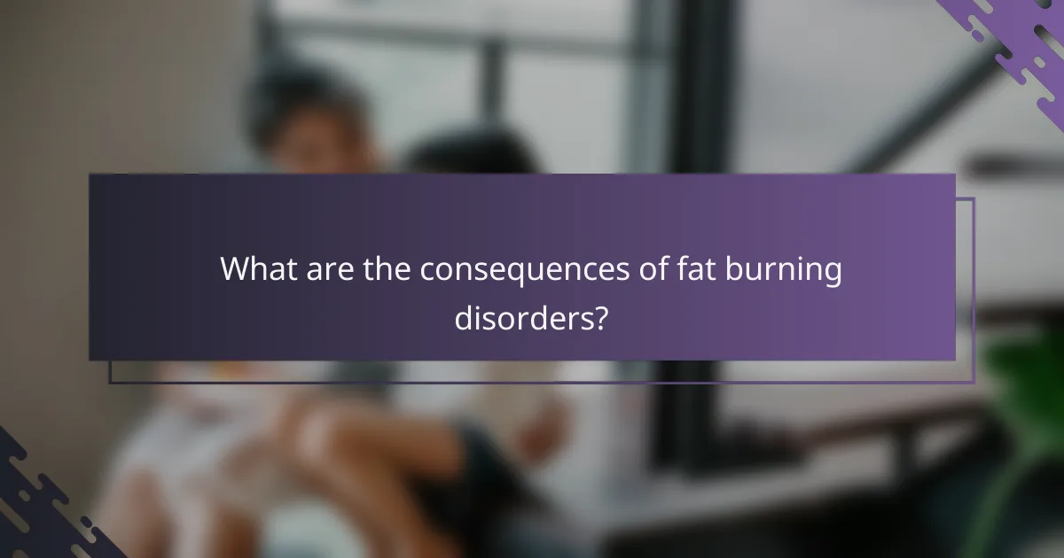What are the consequences of fat burning disorders?