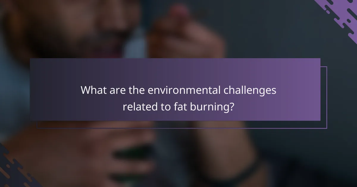 What are the environmental challenges related to fat burning?
