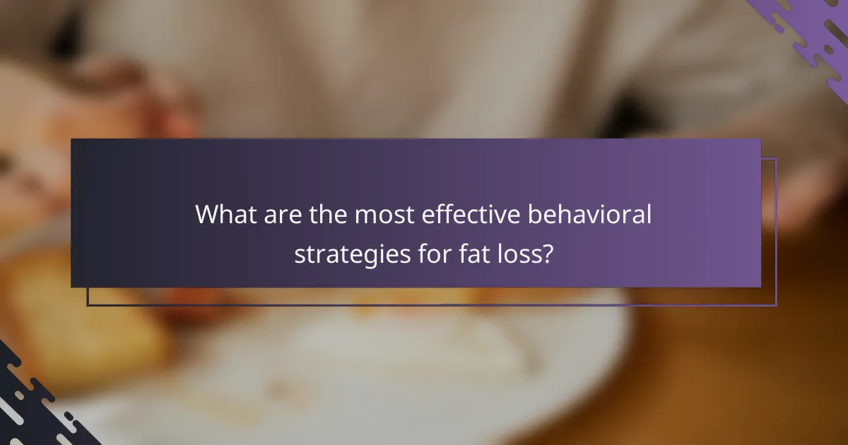 What are the most effective behavioral strategies for fat loss?