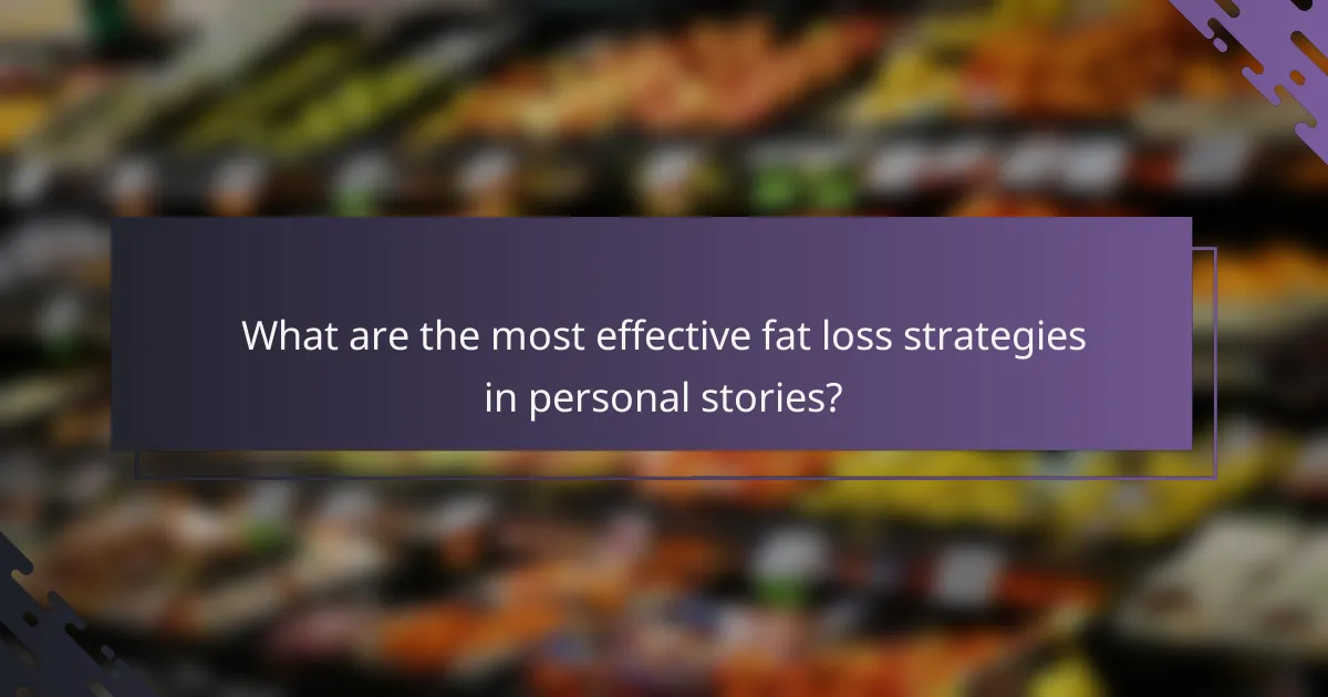 What are the most effective fat loss strategies in personal stories?