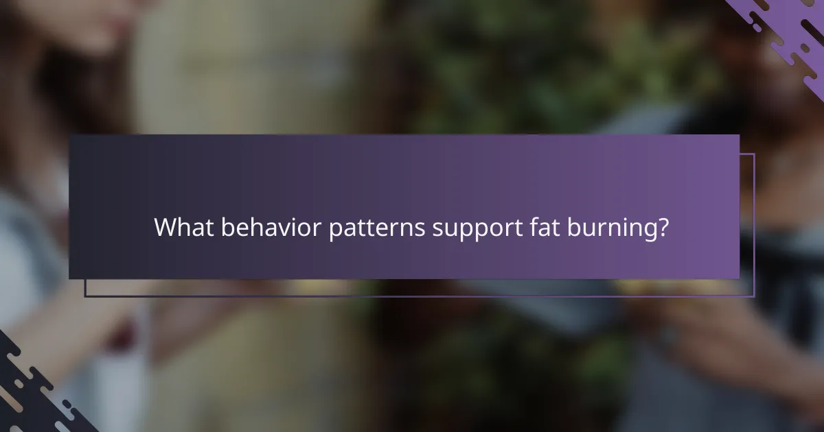 What behavior patterns support fat burning?