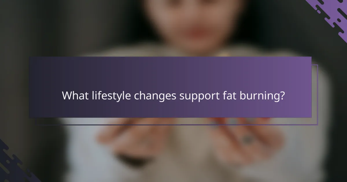 What lifestyle changes support fat burning?