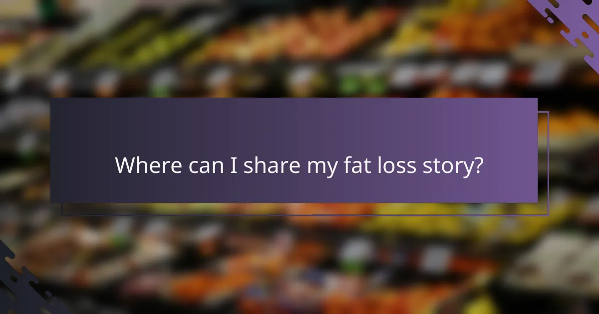 Where can I share my fat loss story?